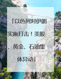 以色列对伊朗实施打击！美股、黄金、石油集体异动