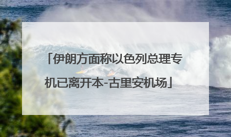伊朗方面称以色列总理专机已离开本-古里安机场