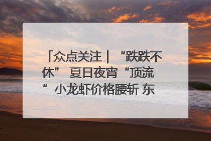 众点关注｜“跌跌不休” 夏日夜宵“顶流”小龙虾价格腰斩 东营人的快乐来了