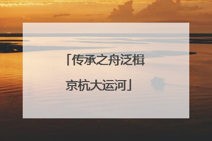 传承之舟泛楫京杭大运河