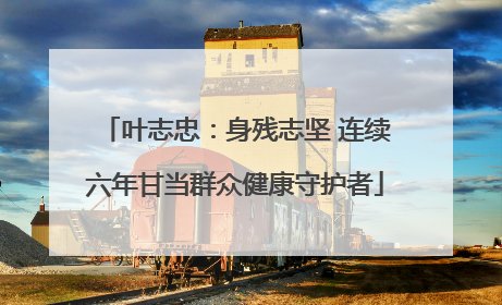 叶志忠：身残志坚 连续六年甘当群众健康守护者