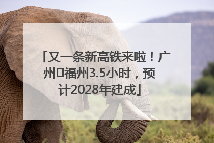 又一条新高铁来啦！广州⇌福州3.5小时，预计2028年建成