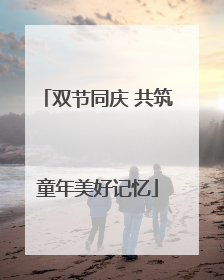 双节同庆 共筑童年美好记忆