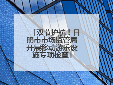 双节护航！日照市市场监管局开展移动游乐设施专项检查