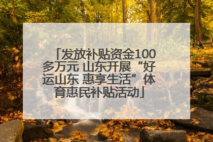 发放补贴资金100多万元 山东开展“好运山东 惠享生活”体育惠民补贴活动