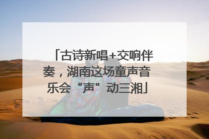 古诗新唱+交响伴奏，湖南这场童声音乐会“声”动三湘
