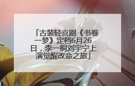 古装轻喜剧《书卷一梦》定档6月26日，李一桐刘宇宁上演觉醒改命之旅