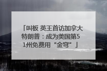 叫板 英王首访加拿大 特朗普：成为美国第51州免费用“金穹”