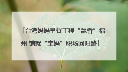 台湾妈妈早餐工程“飘香”福州 铺就“宝妈”职场回归路