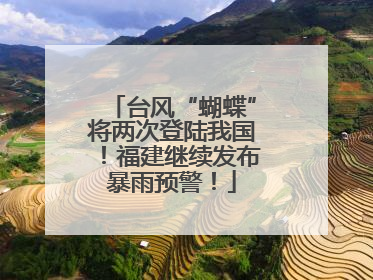 台风“蝴蝶”将两次登陆我国！福建继续发布暴雨预警！