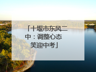 十堰市东风二中：调整心态 笑迎中考