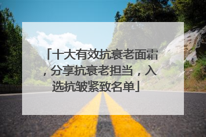 十大有效抗衰老面霜，分享抗衰老担当，入选抗皱紧致名单