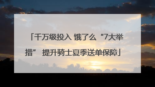 千万级投入 饿了么“7大举措” 提升骑士夏季送单保障