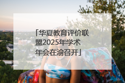 华夏教育评价联盟2025年学术年会在渝召开