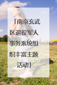 南京玄武区退役军人事务系统组织丰富主题活动