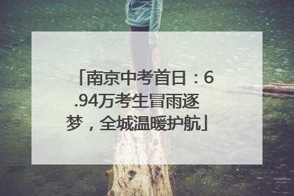 南京中考首日：6.94万考生冒雨逐梦，全城温暖护航