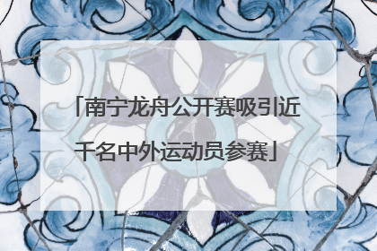 南宁龙舟公开赛吸引近千名中外运动员参赛