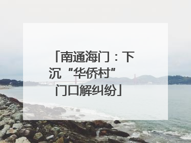 南通海门：下沉“华侨村” 门口解纠纷