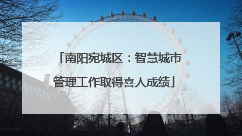 南阳宛城区：智慧城市管理工作取得喜人成绩