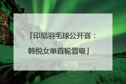 印尼羽毛球公开赛：韩悦女单首轮晋级