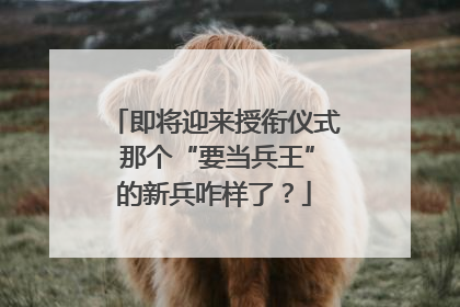 即将迎来授衔仪式 那个“要当兵王”的新兵咋样了？