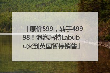 原价599，转手49998！泡泡玛特Labubu火到英国暂停销售