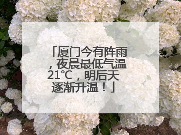 厦门今有阵雨，夜晨最低气温21℃，明后天逐渐升温！