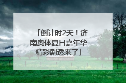 倒计时2天！济南奥体夏日嘉年华精彩剧透来了