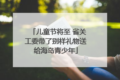儿童节将至 省关工委带了别样礼物送给海岛青少年