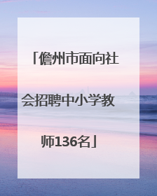 儋州市面向社会招聘中小学教师136名