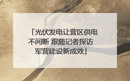 光伏发电让营区供电不间断 跟随记者探访军营建设新成效