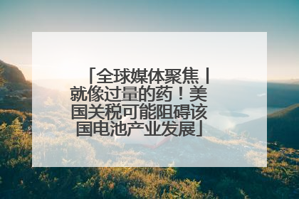 全球媒体聚焦丨就像过量的药！美国关税可能阻碍该国电池产业发展