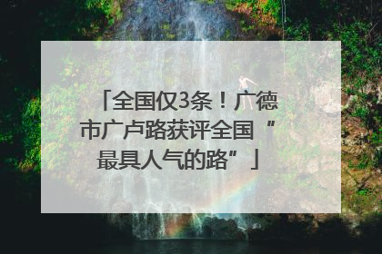 全国仅3条！广德市广卢路获评全国“最具人气的路”
