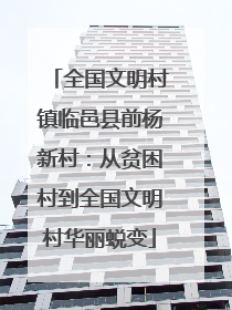 全国文明村镇临邑县前杨新村：从贫困村到全国文明村华丽蜕变