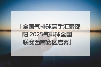 全国气排球高手汇聚邵阳 2025气排球全国联赛西南赛区启幕