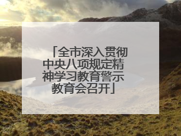 全市深入贯彻中央八项规定精神学习教育警示教育会召开