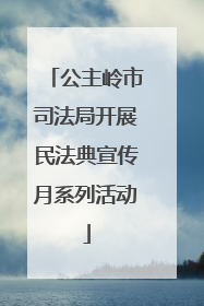 公主岭市司法局开展民法典宣传月系列活动