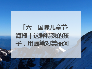 六一国际儿童节·海报｜这群特殊的孩子，用画笔对美丽河北深情告白