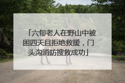 六旬老人在野山中被困四天且拒绝救援，门头沟消防搜救成功