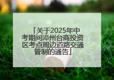 关于2025年中考期间漳州台商投资区考点周边道路交通管制的通告