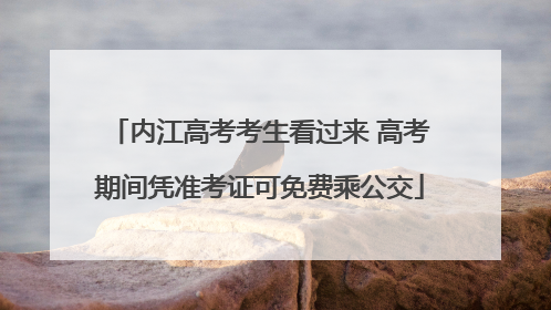 内江高考考生看过来 高考期间凭准考证可免费乘公交