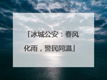 冰城公安：春风化雨，警民同温
