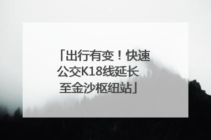 出行有变！快速公交K18线延长至金沙枢纽站