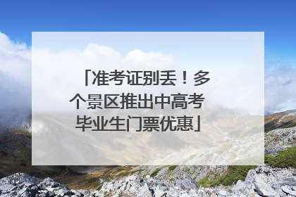 准考证别丢！多个景区推出中高考毕业生门票优惠