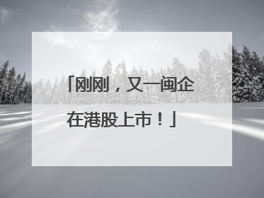 刚刚，又一闽企在港股上市！