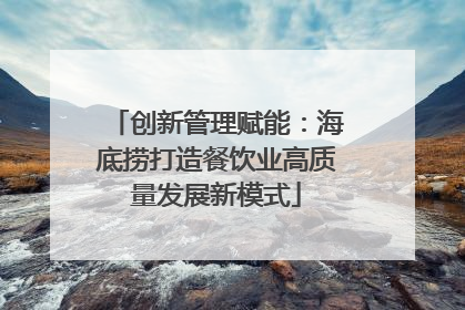 创新管理赋能：海底捞打造餐饮业高质量发展新模式