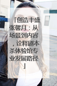 创造丰盛张馨月：从场景到内容，诠释剧本杀体验馆专业发展路径