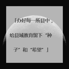 办好每一所县中，给县域教育留下“种子”和“希望”