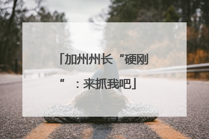 加州州长“硬刚”：来抓我吧