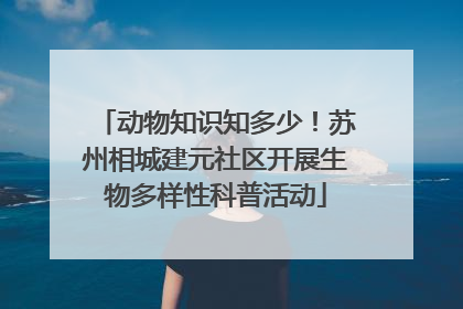动物知识知多少!苏州相城建元社区开展生物多样性科普活动
